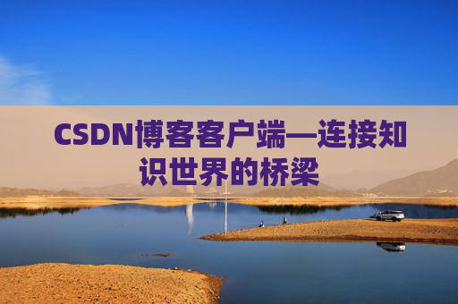 CSDN博客客户端—连接知识世界的桥梁