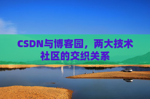 CSDN与博客园，两大技术社区的交织关系