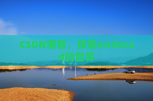 CSDN博客，探索xndxcsd的世界
