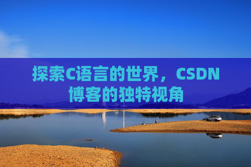 探索C语言的世界，CSDN博客的独特视角